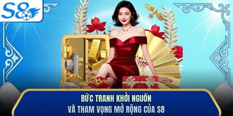 Bức tranh khởi nguồn và tham vọng mở rộng của S8 