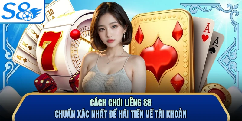 Cách Chơi Liêng S8 Chuẩn Xác Nhất Để Hái Tiền Về Tài Khoản