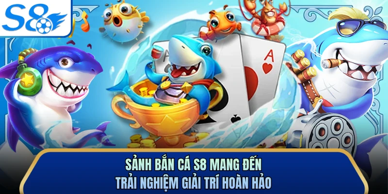 Sảnh bắn cá S8 mang đến trải nghiệm giải trí hoàn hảo