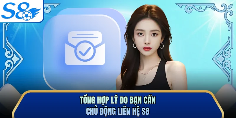 Tổng hợp lý do bạn cần chủ động liên hệ S8